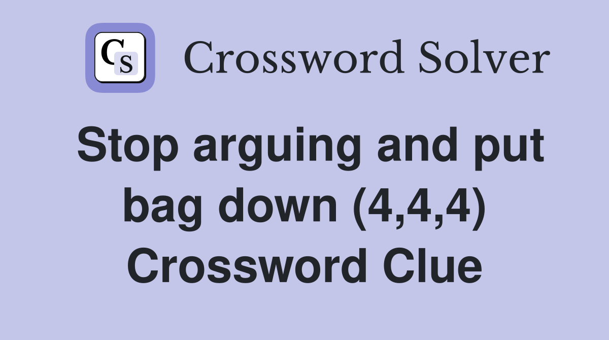 Stop arguing and put bag down (4,4,4) Crossword Clue