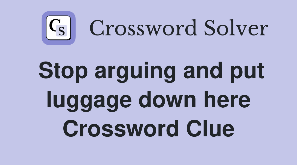 Stop arguing and put luggage down here Crossword Clue