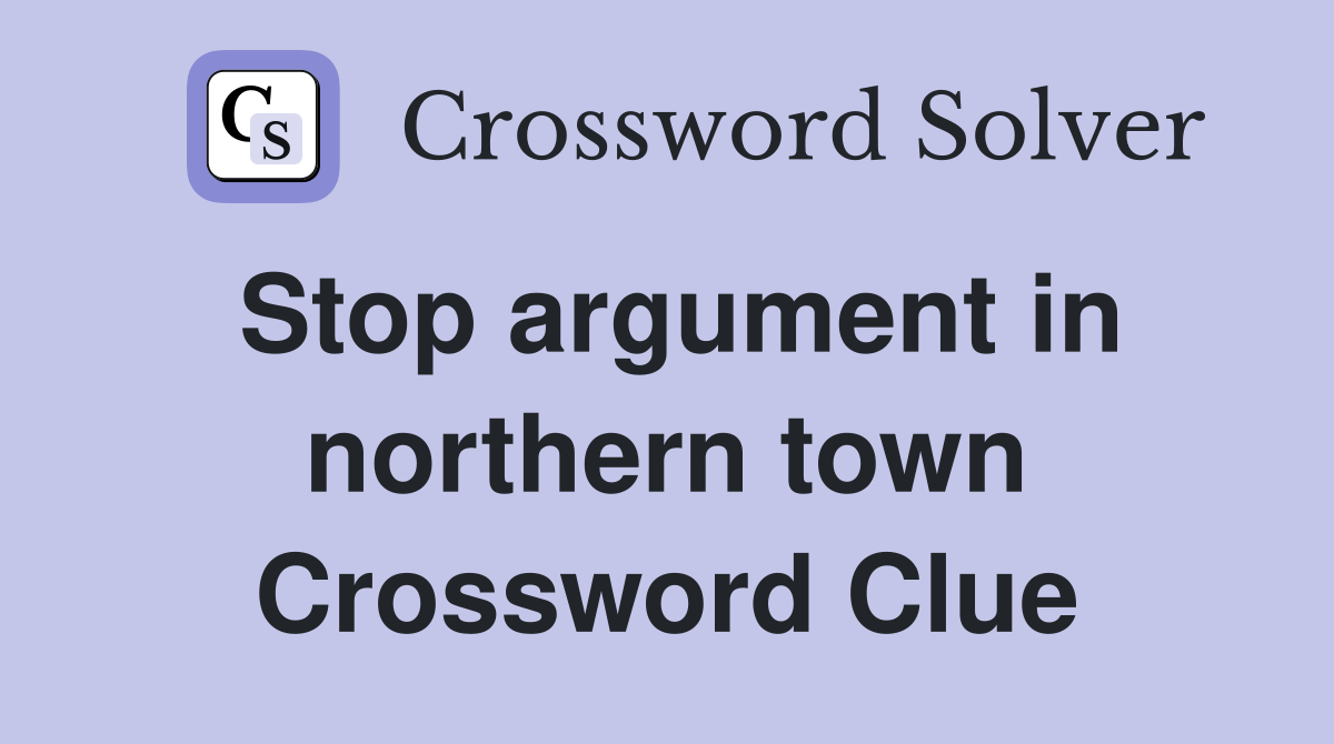 Stop argument in northern town Crossword Clue