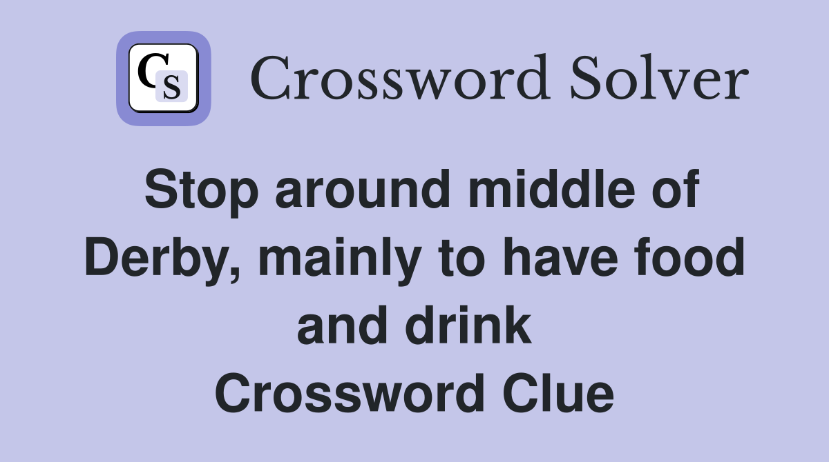 Stop around middle of Derby, mainly to have food and drink Crossword Clue