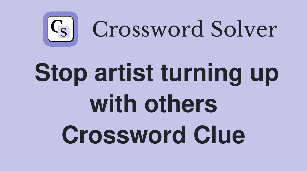 Stop artist turning up with others Crossword Clue