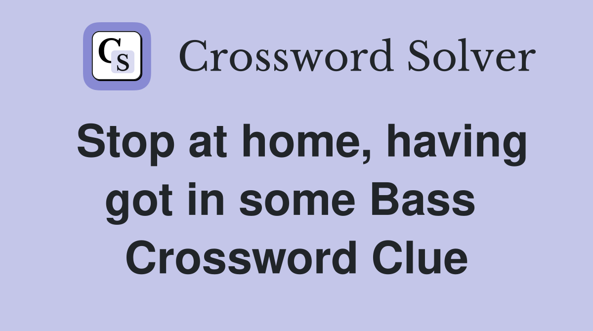 Stop at home, having got in some Bass  Crossword Clue
