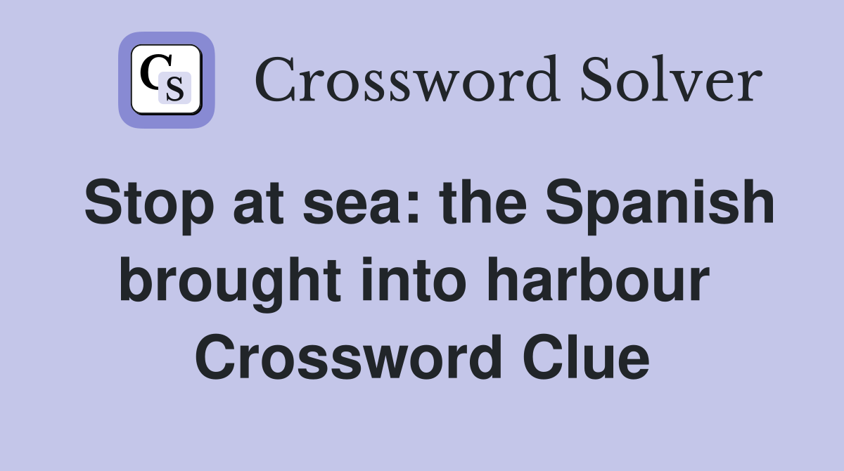 Stop at sea: the Spanish brought into harbour  Crossword Clue