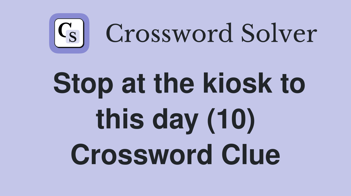 Stop at the kiosk to this day (10) Crossword Clue