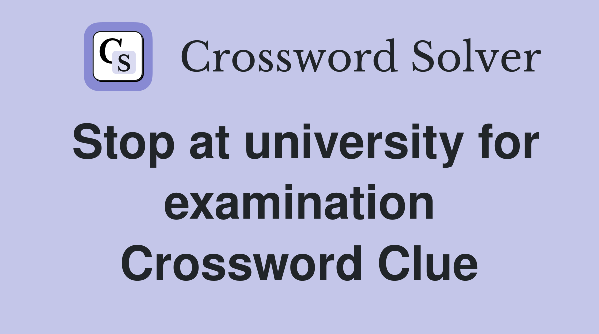 Stop at university for examination Crossword Clue