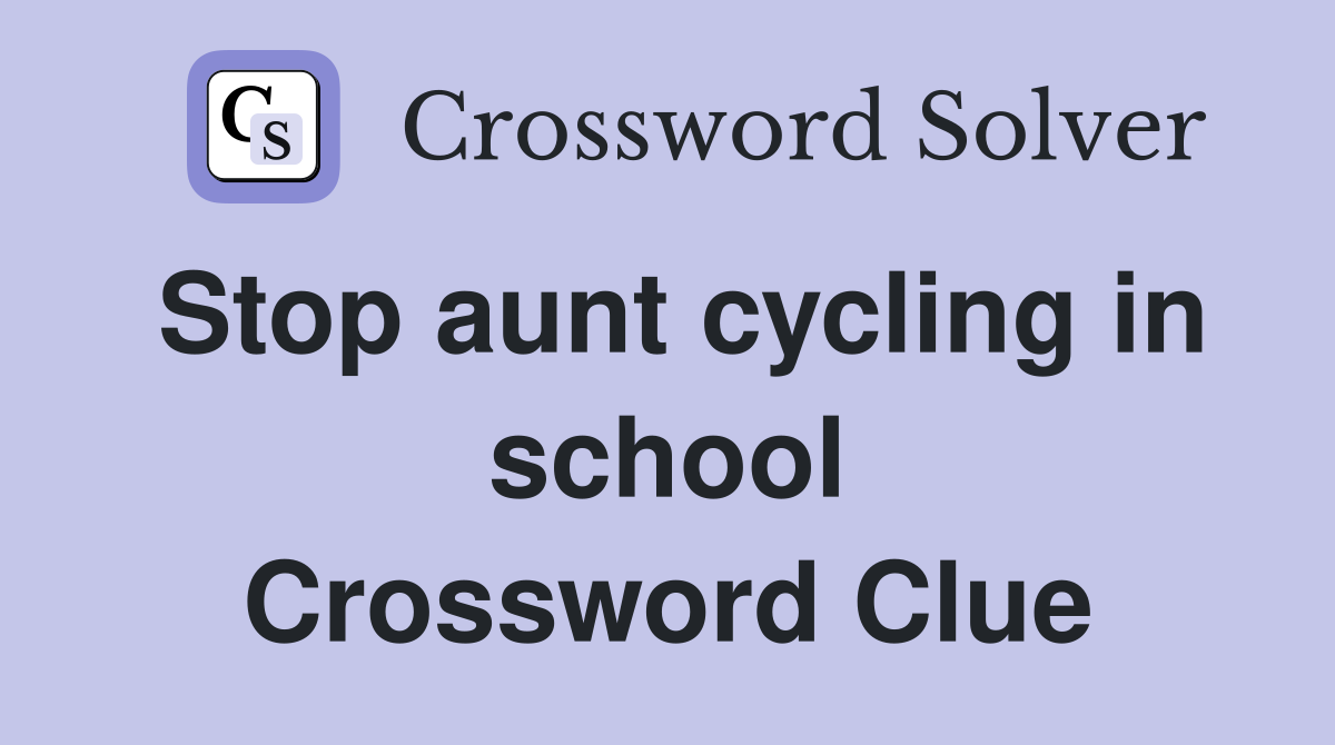 Stop aunt cycling in school Crossword Clue