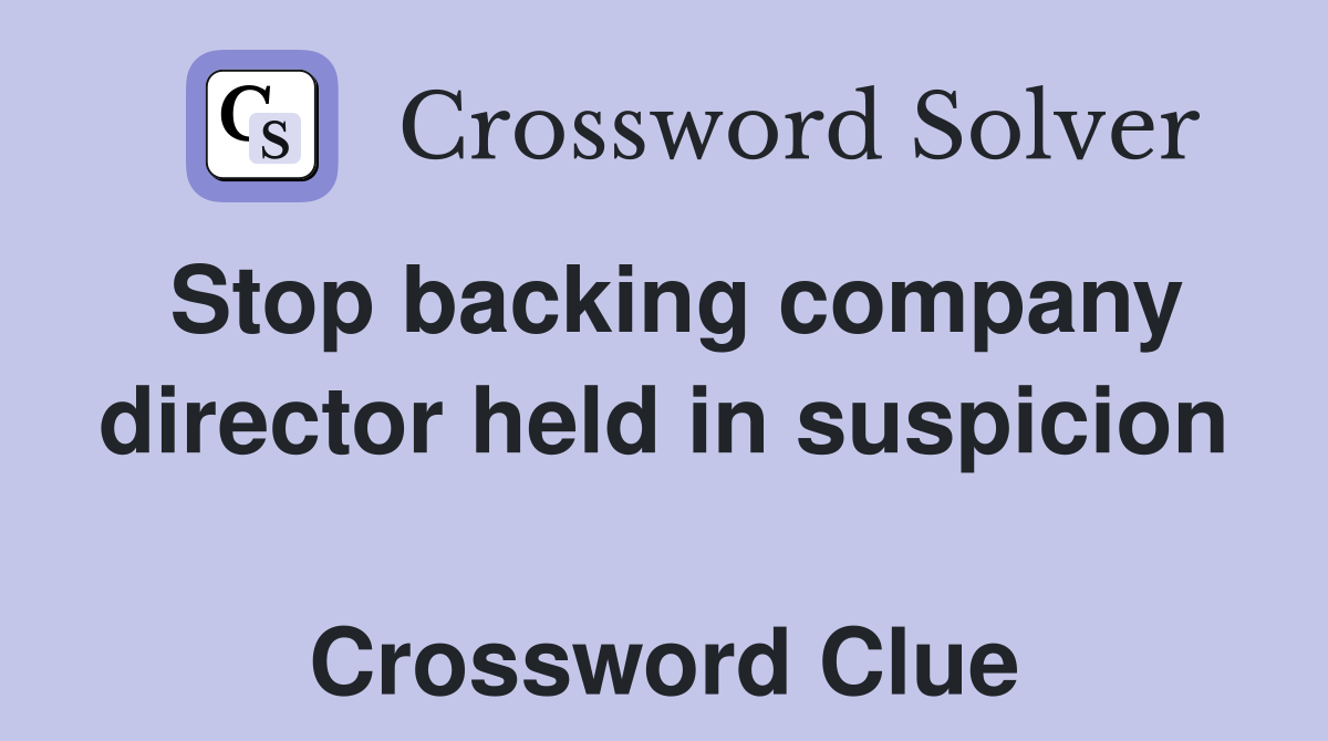 Stop backing company director held in suspicion  Crossword Clue