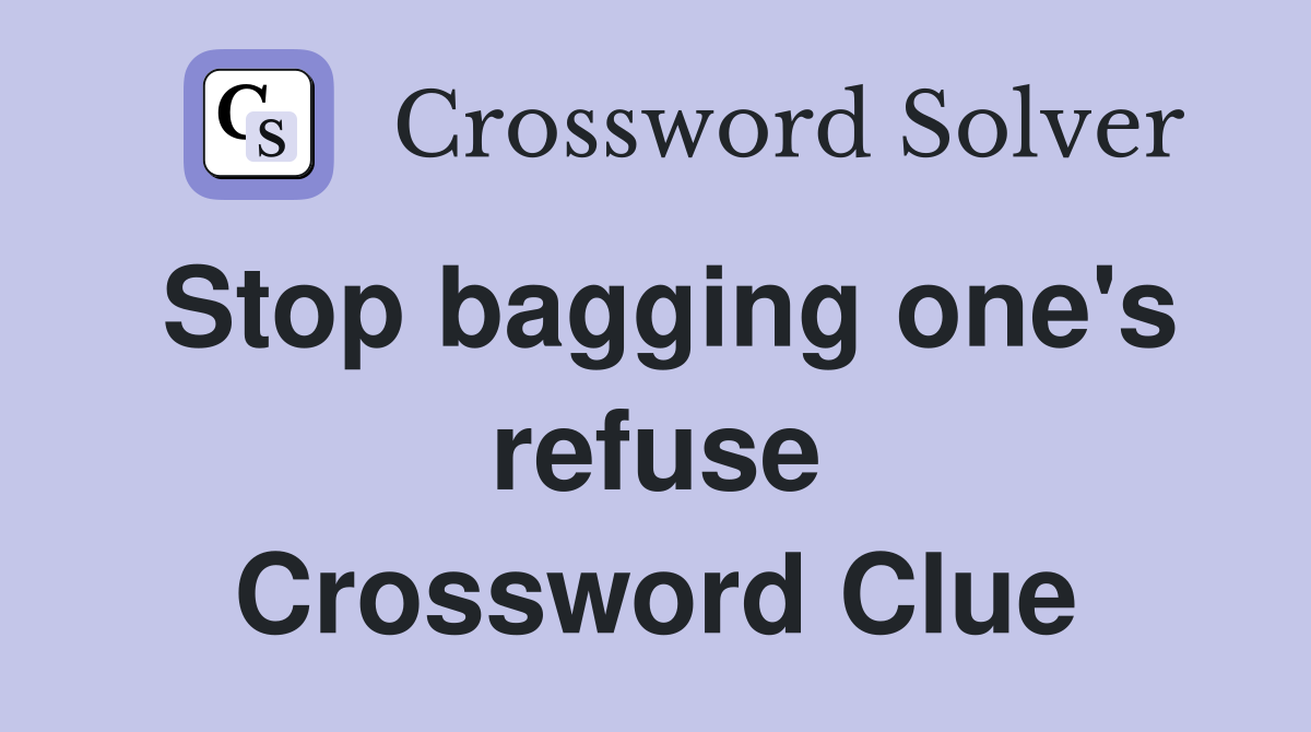 Stop bagging one's refuse Crossword Clue
