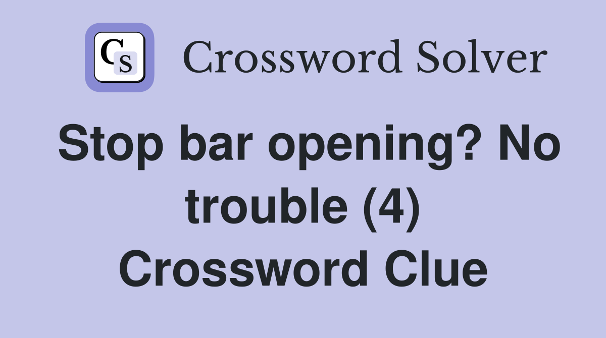 Stop bar opening? No trouble (4) Crossword Clue