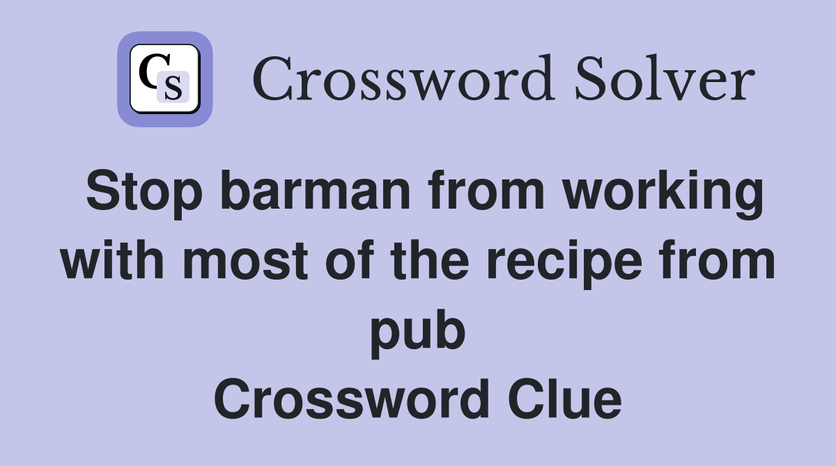Stop barman from working with most of the recipe from pub Crossword Clue