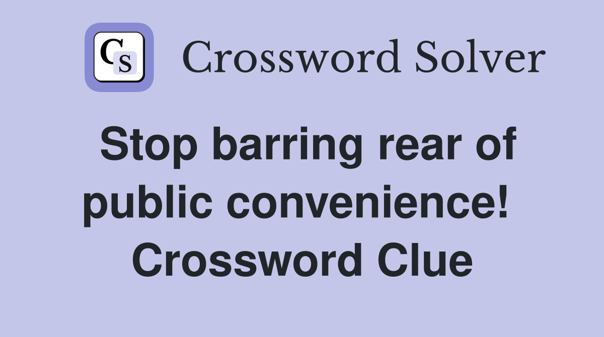Stop barring rear of public convenience!  Crossword Clue