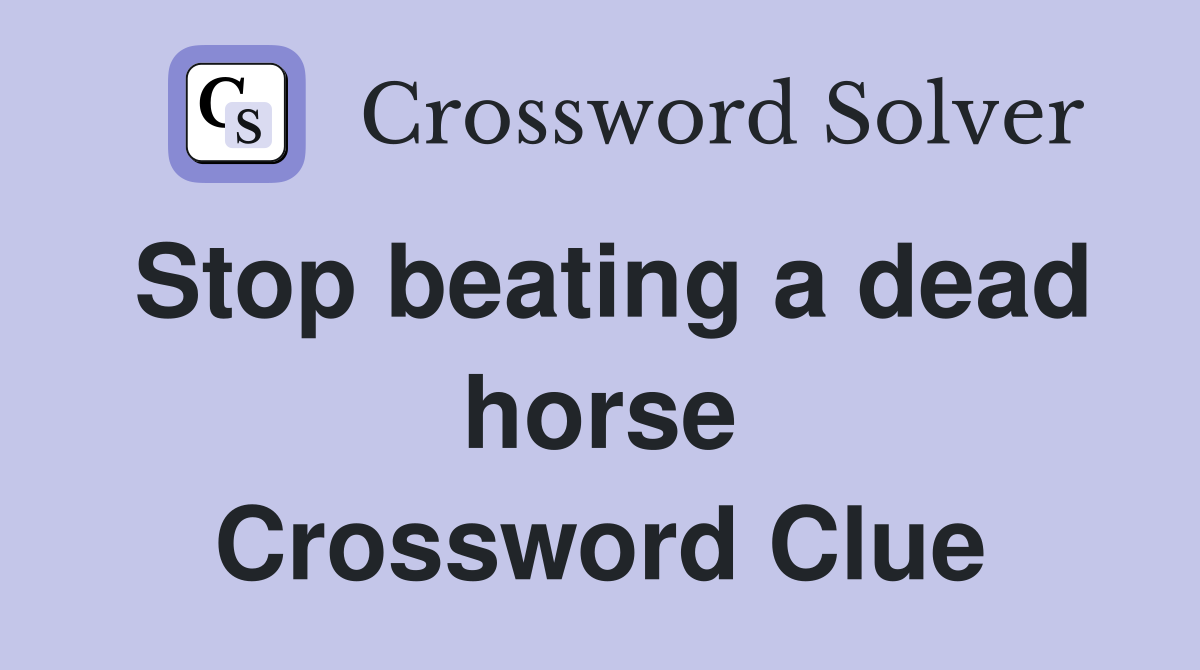 Stop beating a dead horse Crossword Clue