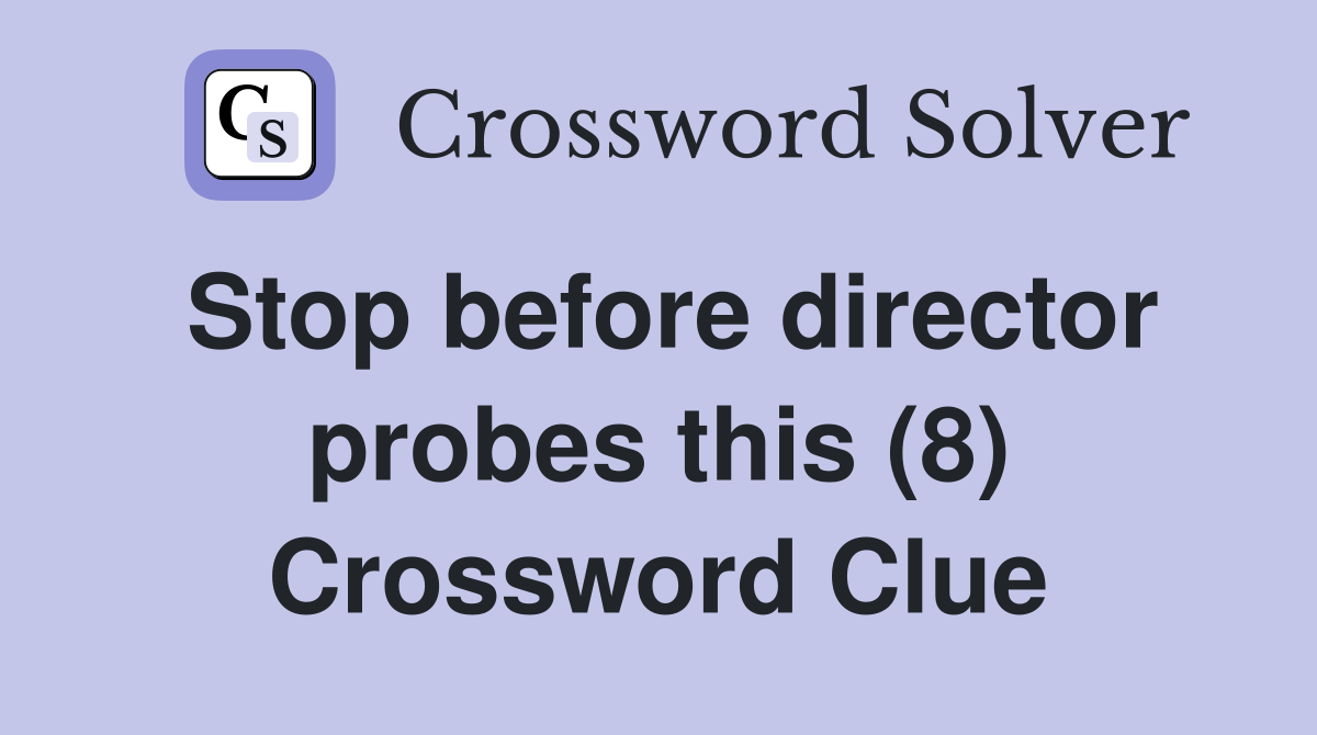 Stop before director probes this (8) Crossword Clue