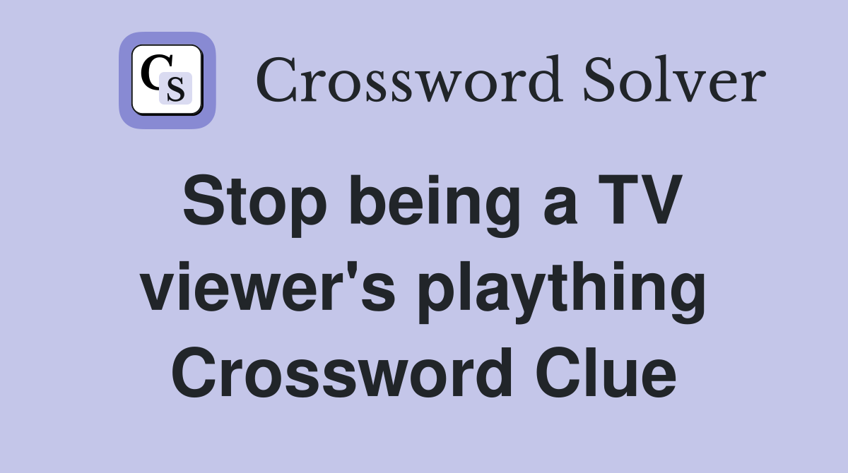 Stop being a TV viewer's plaything Crossword Clue