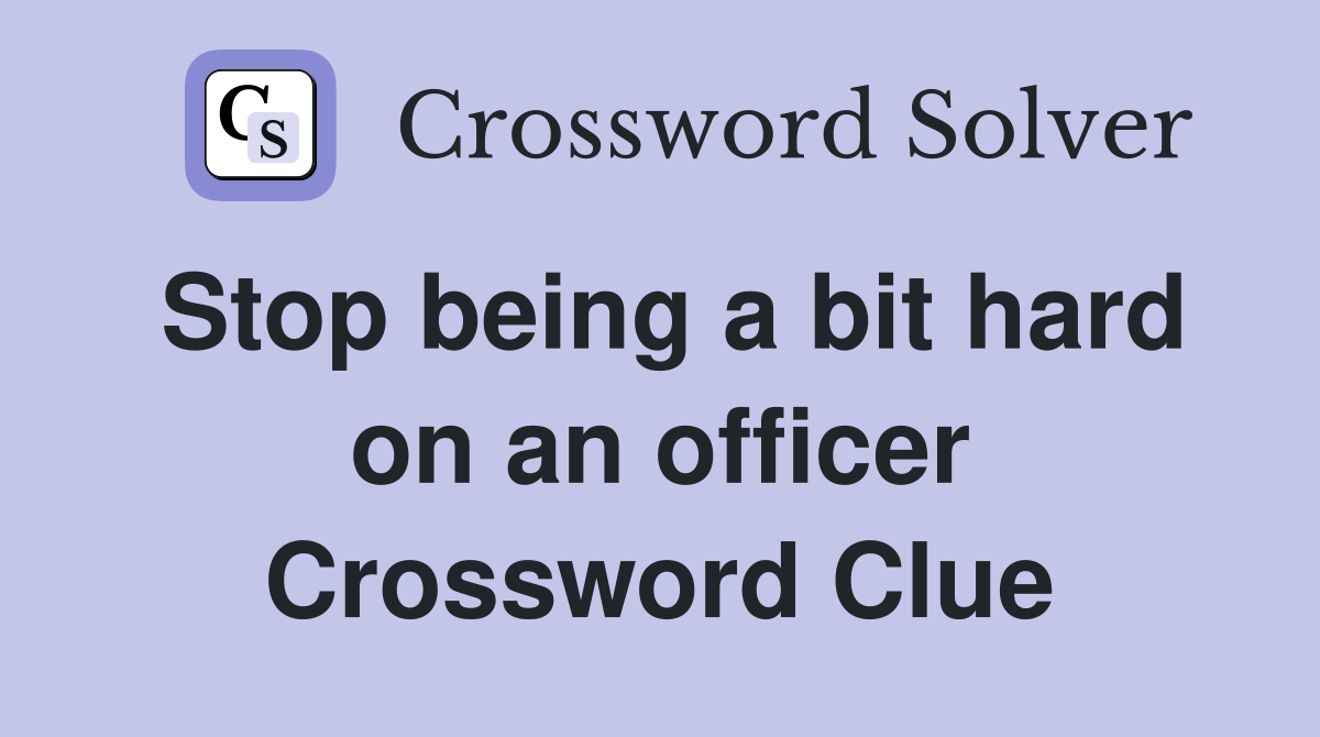 Stop being a bit hard on an officer Crossword Clue
