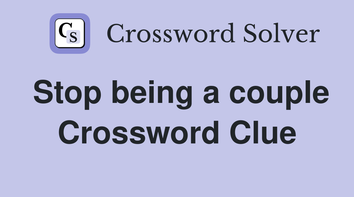 Stop being a couple Crossword Clue