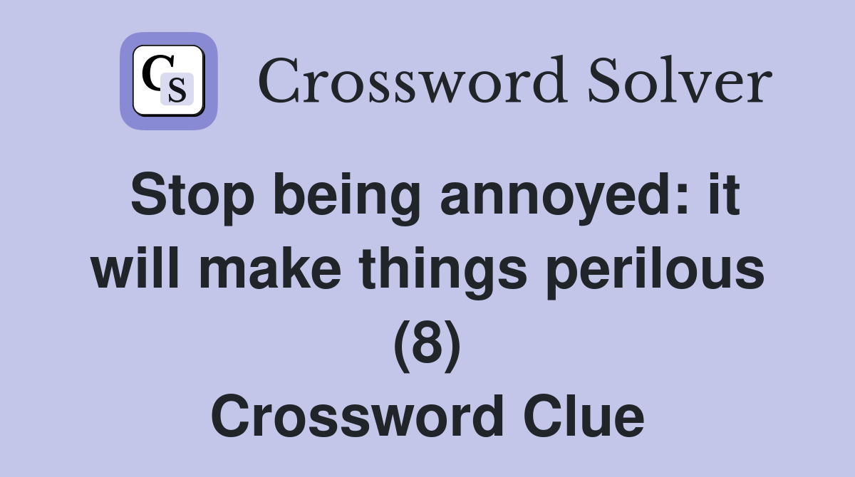 Stop being annoyed: it will make things perilous (8) Crossword Clue