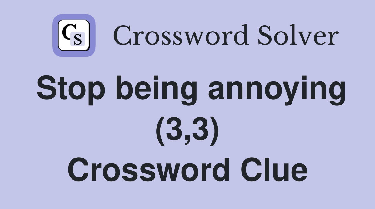 Stop being annoying (3,3) Crossword Clue