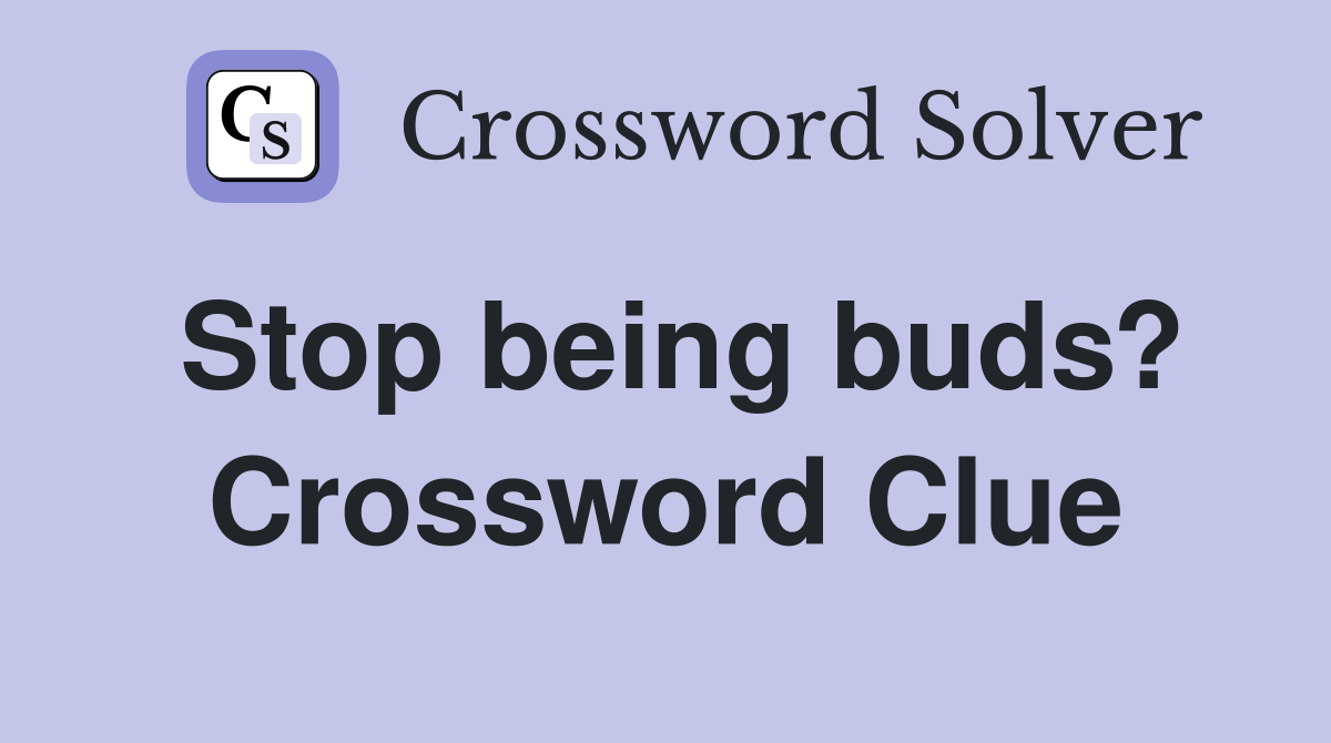 Stop being buds? Crossword Clue