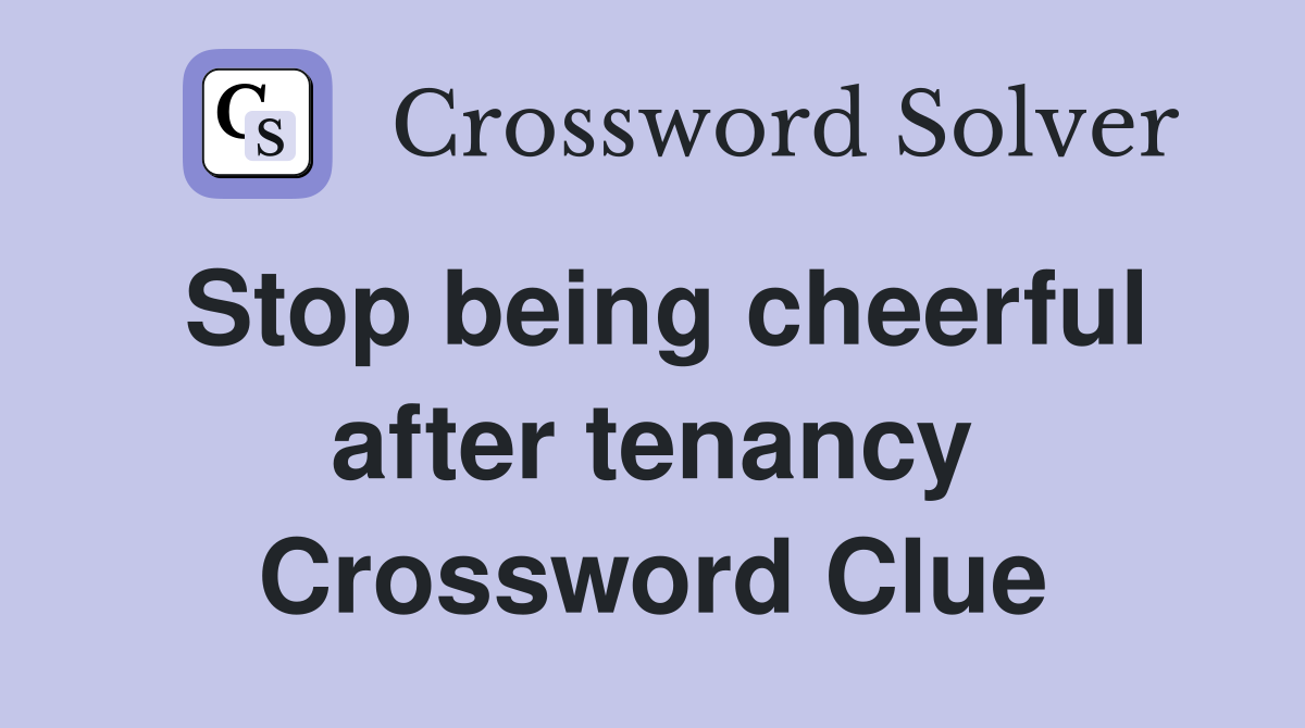 Stop being cheerful after tenancy Crossword Clue