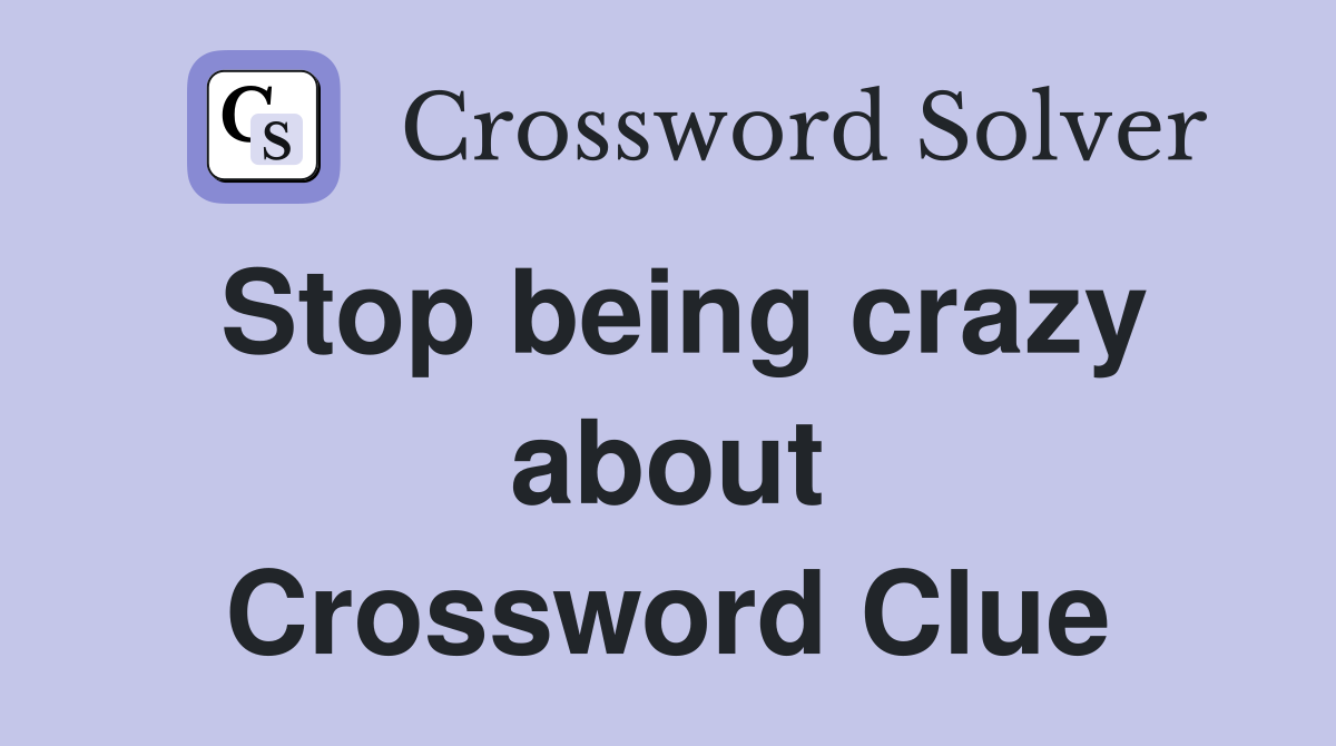 Stop being crazy about Crossword Clue