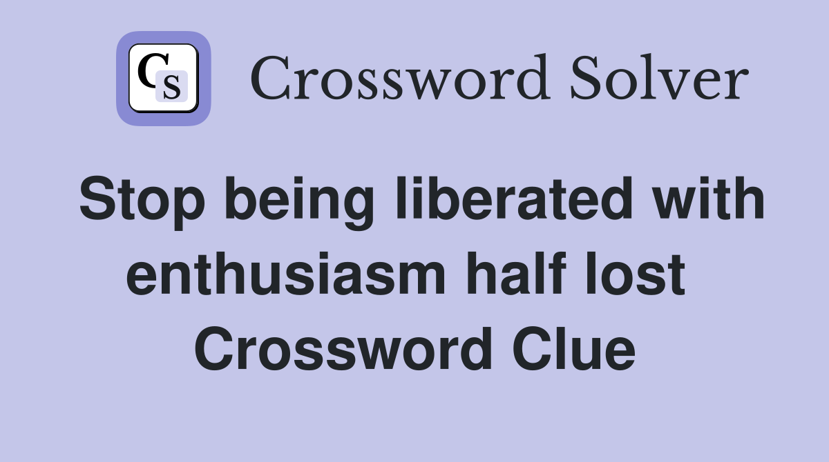 Stop being liberated with enthusiasm half lost  Crossword Clue