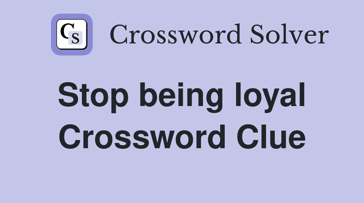 Stop being loyal  Crossword Clue