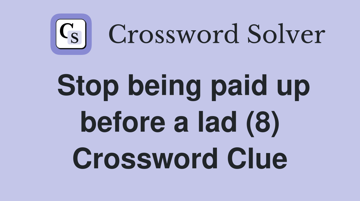 Stop being paid up before a lad (8) Crossword Clue