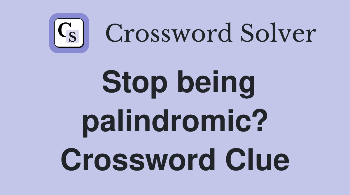 Stop being palindromic? Crossword Clue