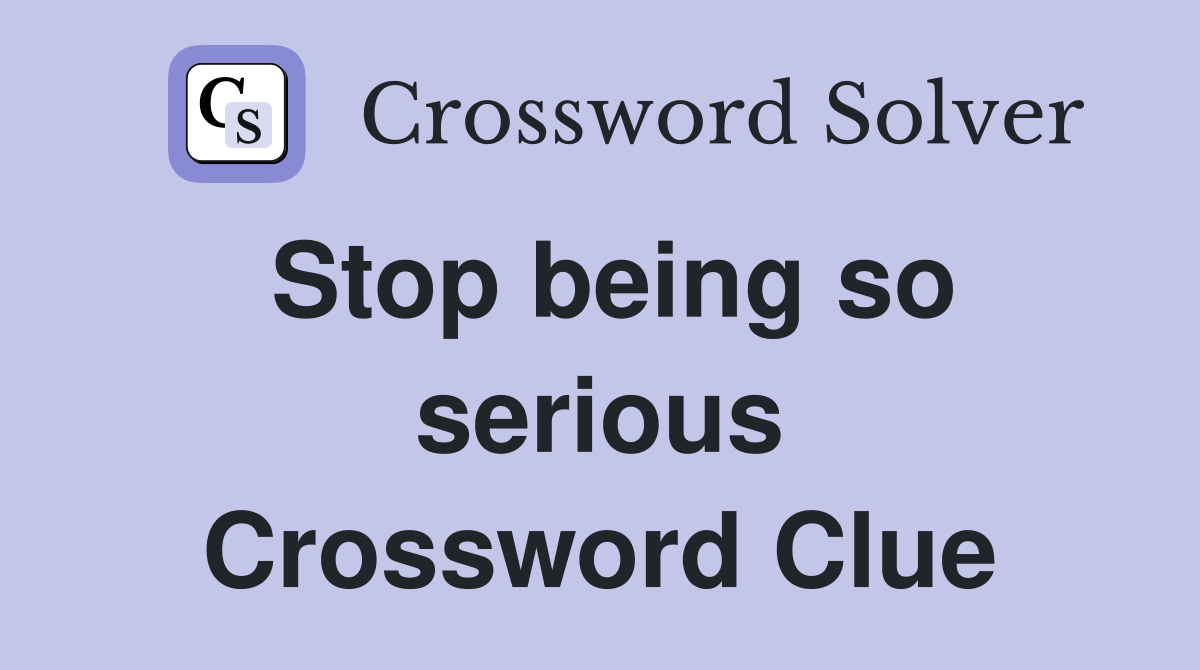 Stop being so serious Crossword Clue