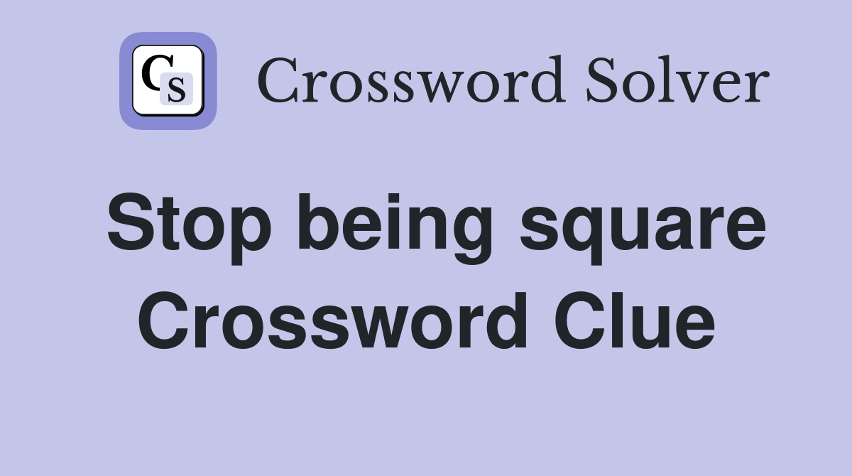 Stop being square Crossword Clue