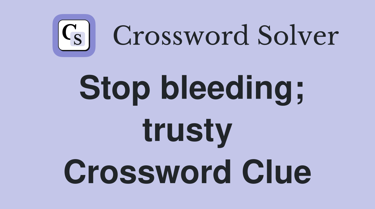 Stop bleeding; trusty Crossword Clue