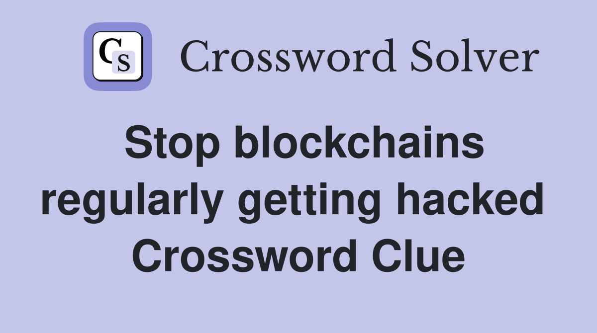 Stop blockchains regularly getting hacked  Crossword Clue