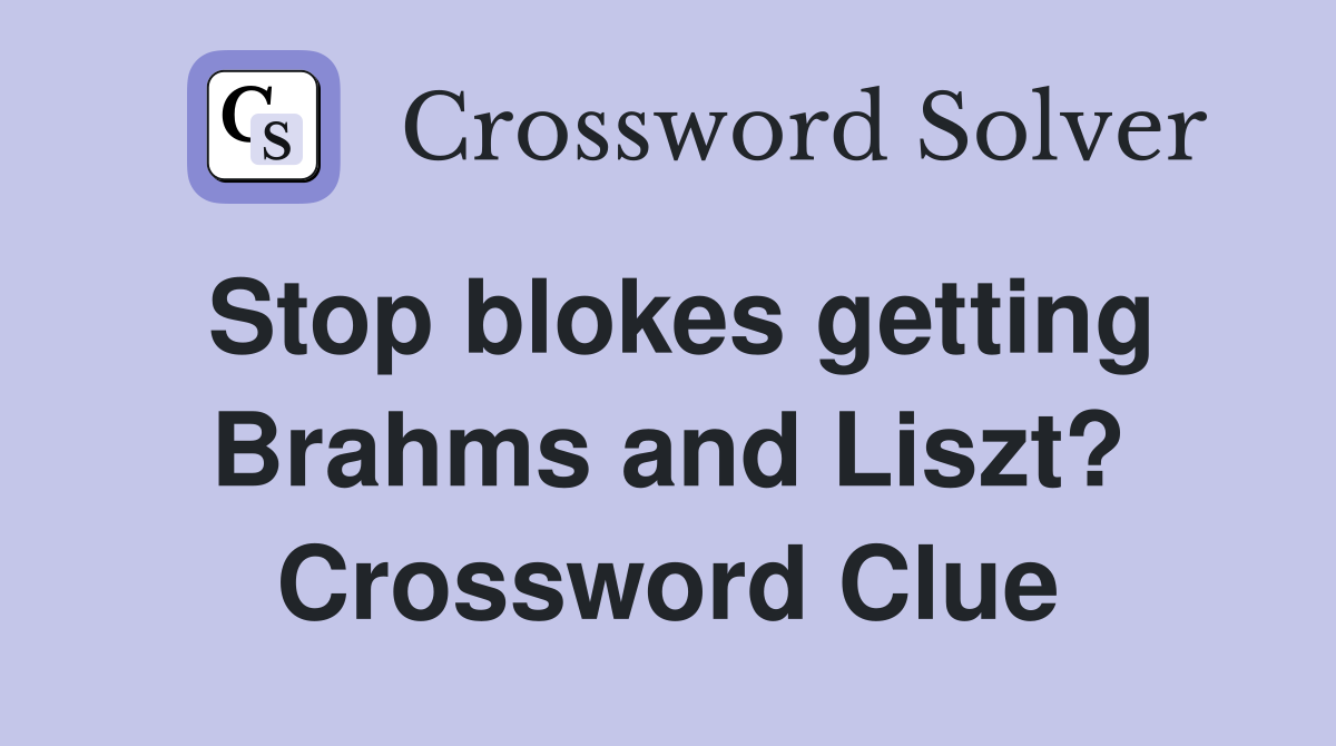 Stop blokes getting Brahms and Liszt? Crossword Clue