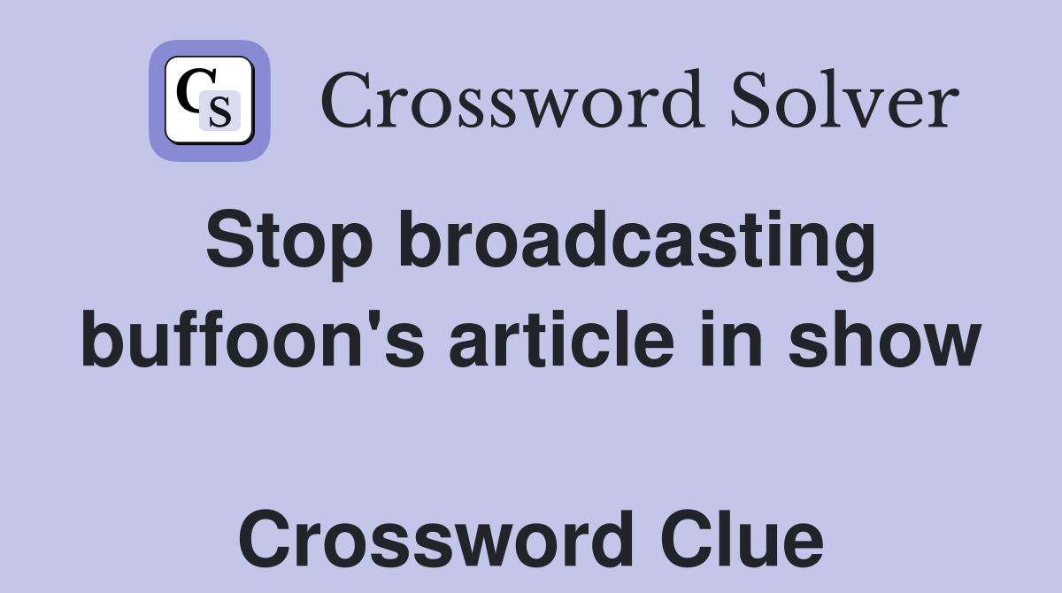 Stop broadcasting buffoon's article in show  Crossword Clue