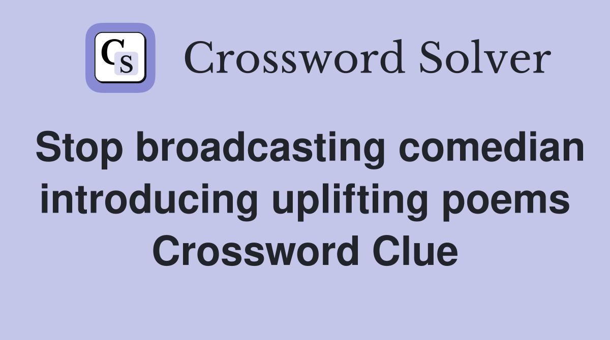 Stop broadcasting comedian introducing uplifting poems Crossword Clue