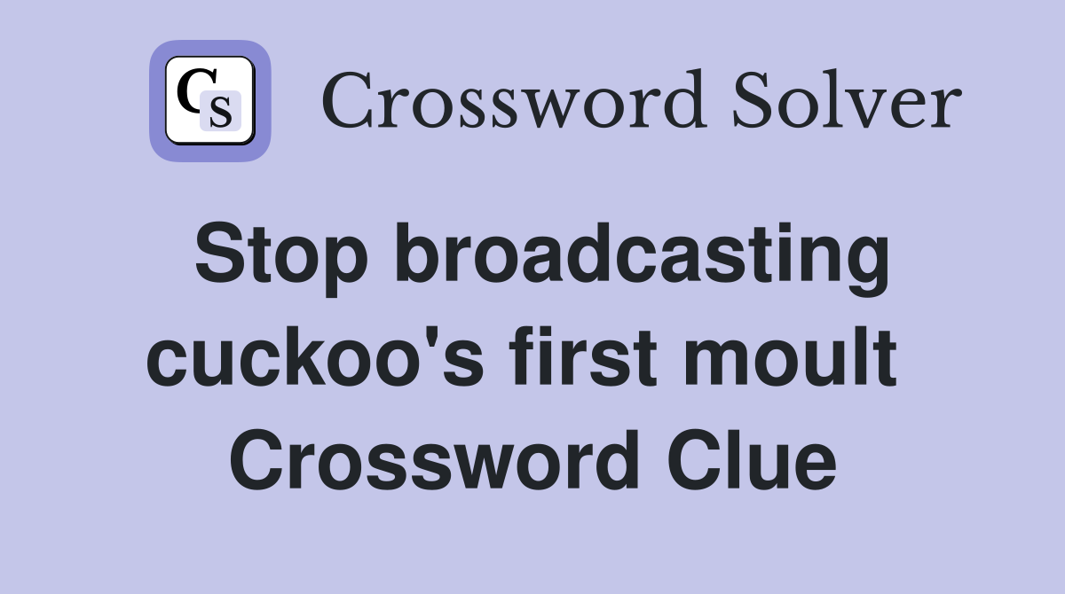 Stop broadcasting cuckoo's first moult  Crossword Clue