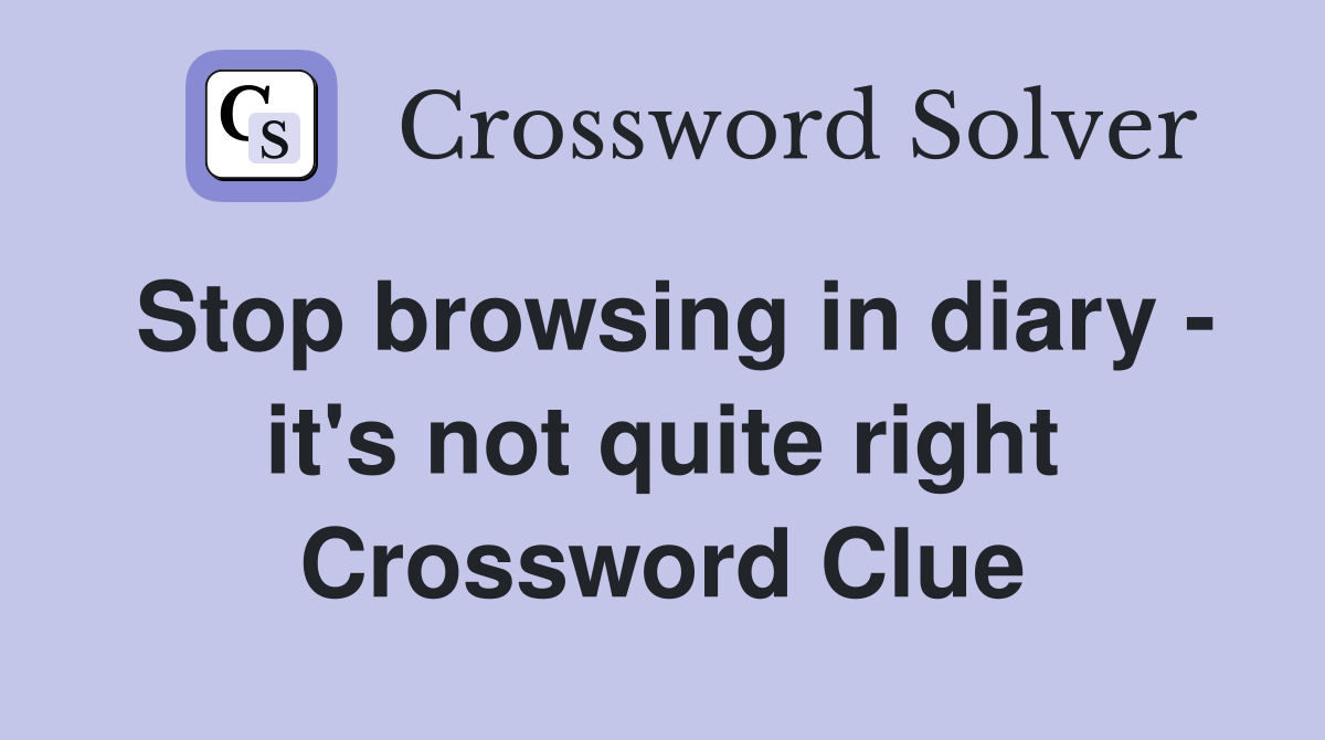 Stop browsing in diary - it's not quite right Crossword Clue