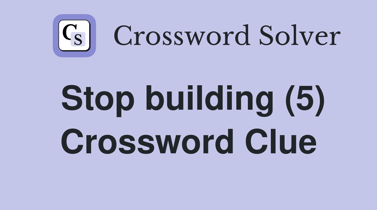 Stop building (5) Crossword Clue