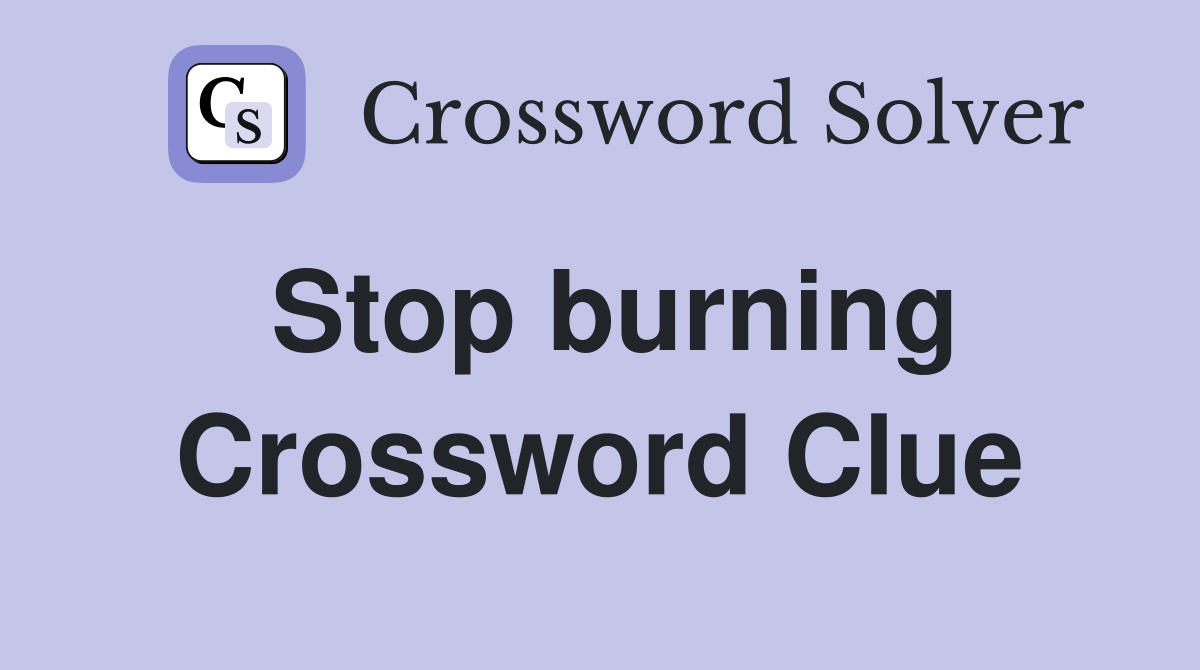 Stop burning Crossword Clue