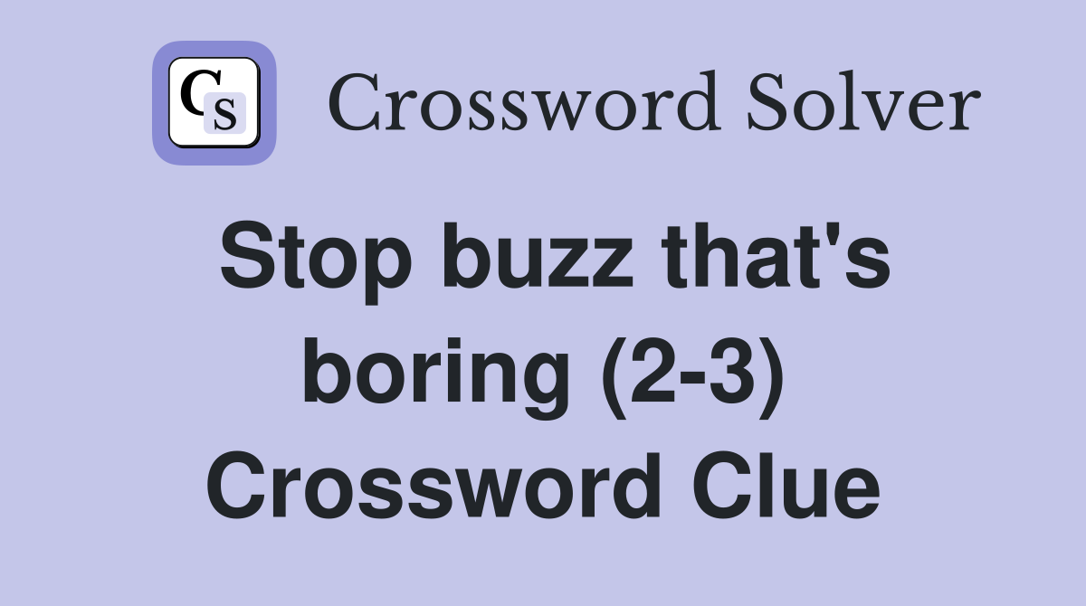 Stop buzz that's boring (2-3) Crossword Clue