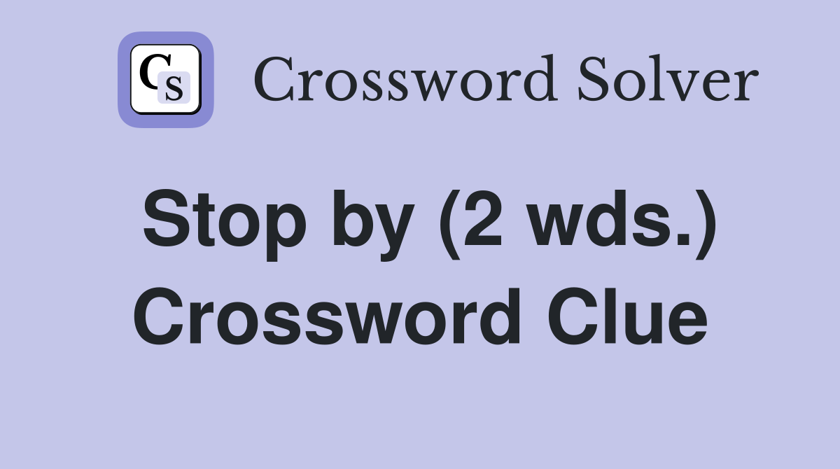 Stop by (2 wds.) Crossword Clue