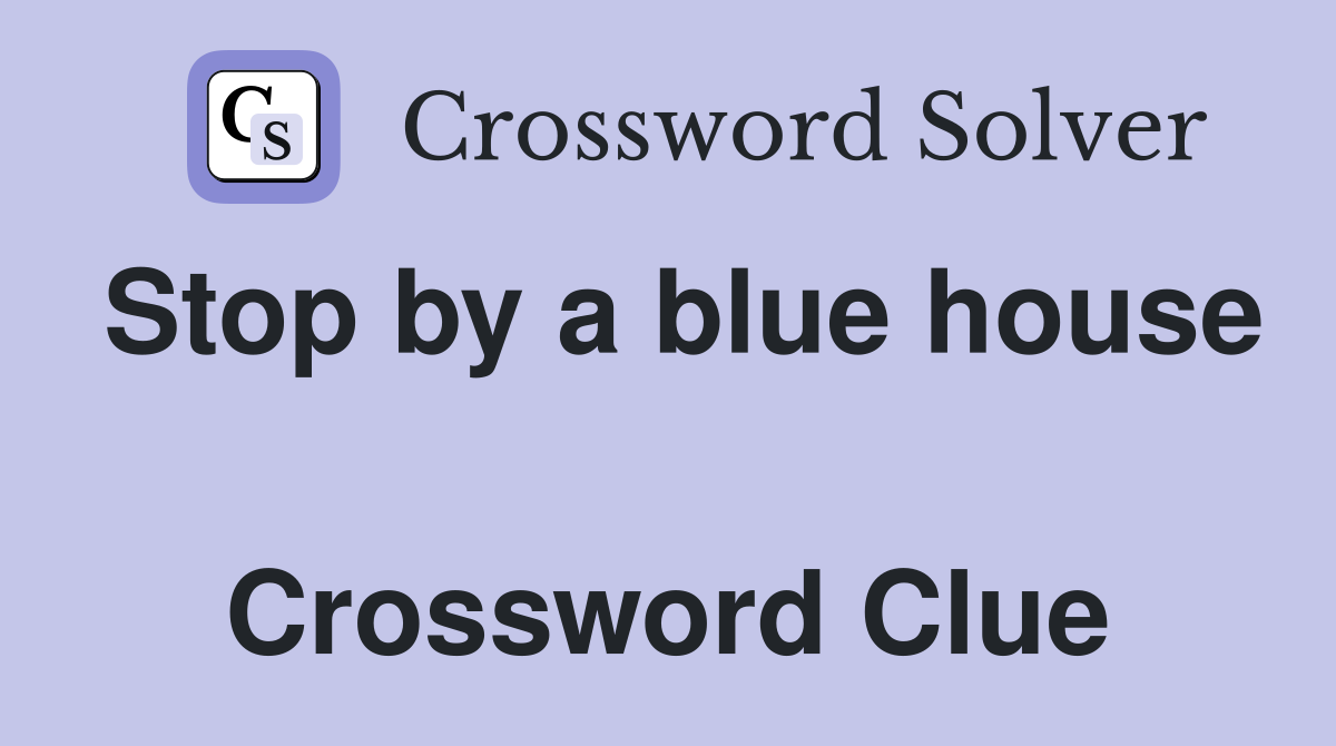 Stop by a blue house  Crossword Clue
