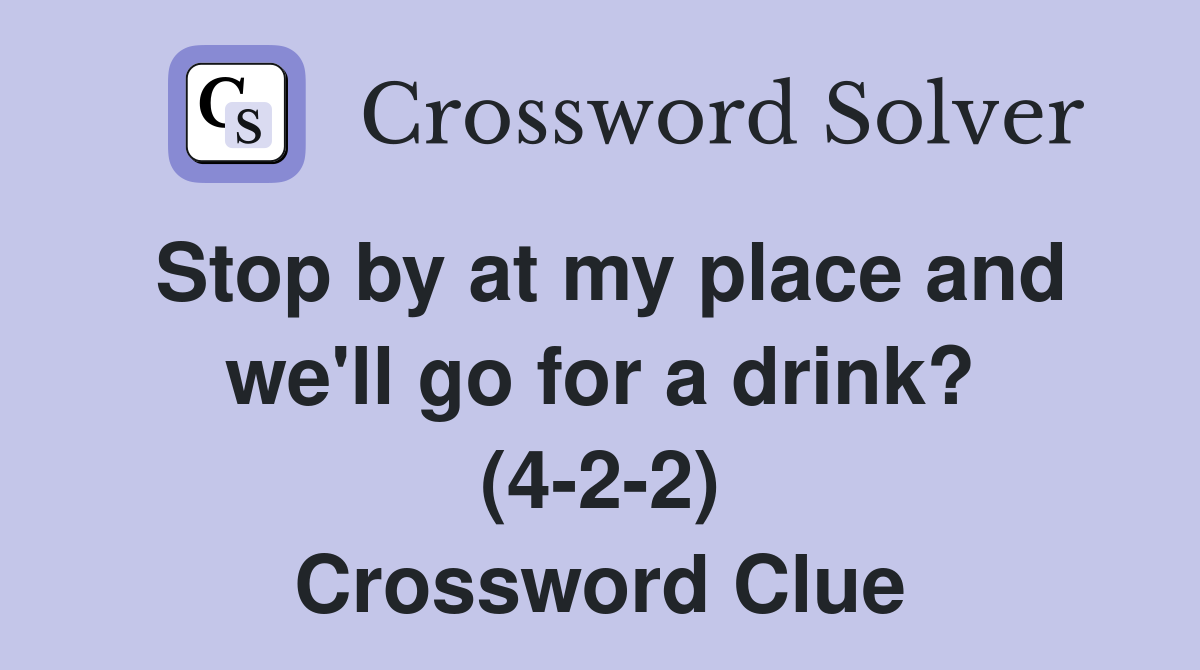 Stop by at my place and we'll go for a drink? (4-2-2) Crossword Clue