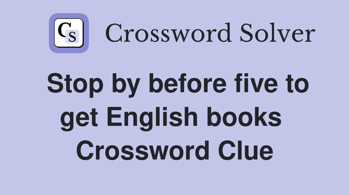 Stop by before five to get English books  Crossword Clue