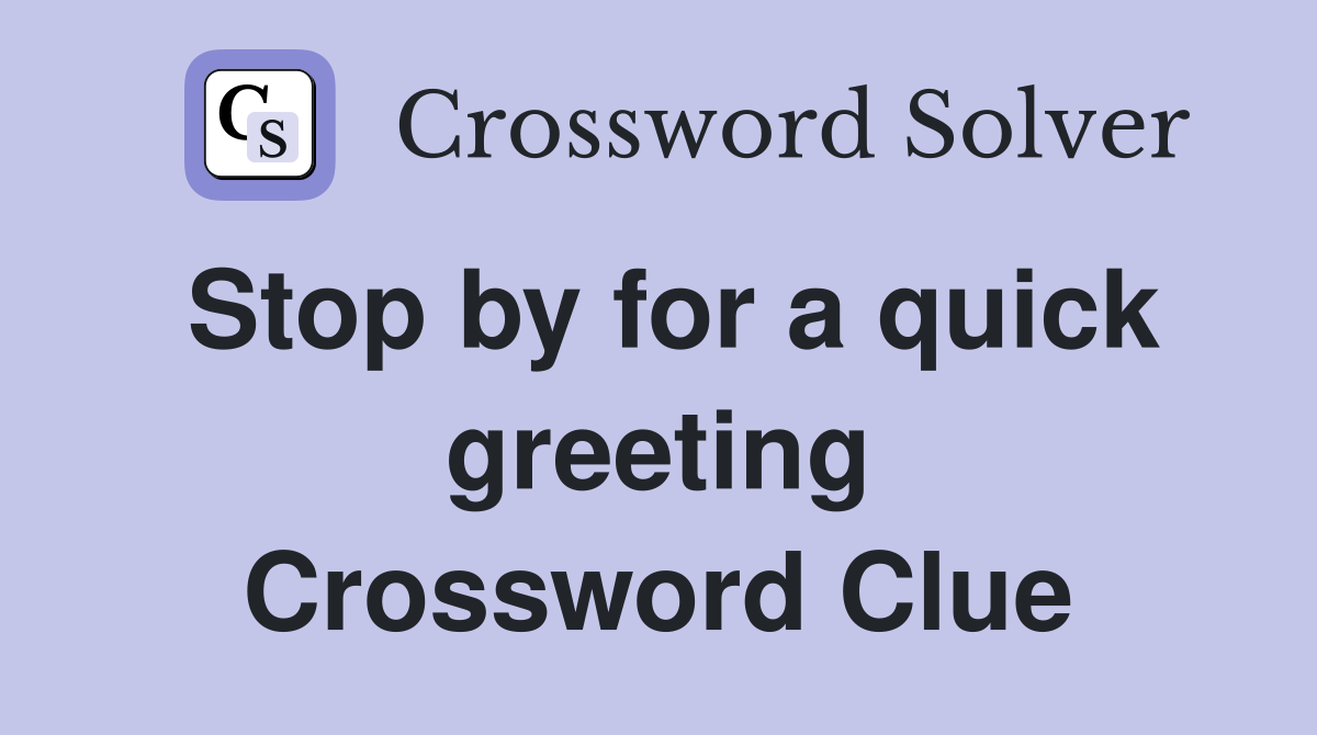 Stop by for a quick greeting Crossword Clue