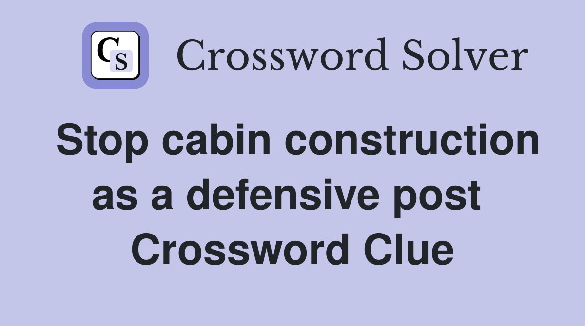 Stop cabin construction as a defensive post  Crossword Clue