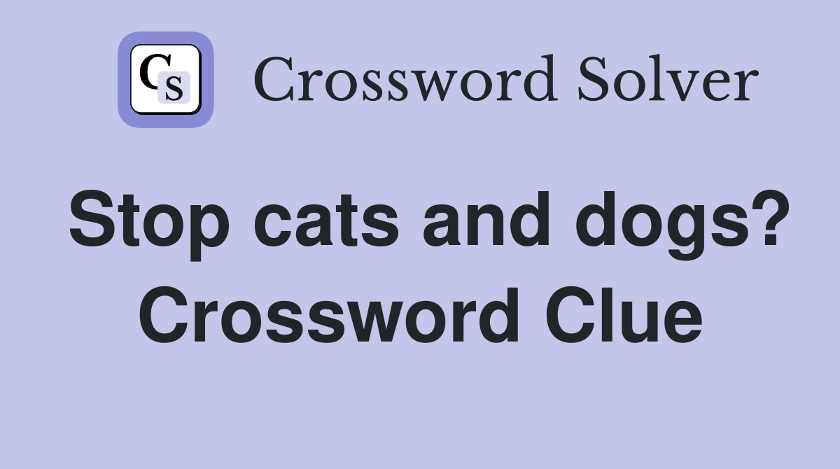 Stop cats and dogs? Crossword Clue