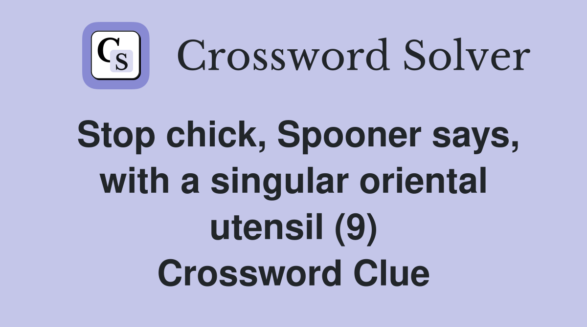 Stop chick, Spooner says, with a singular oriental utensil (9) Crossword Clue
