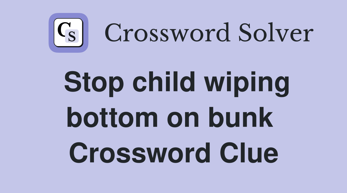 Stop child wiping bottom on bunk  Crossword Clue